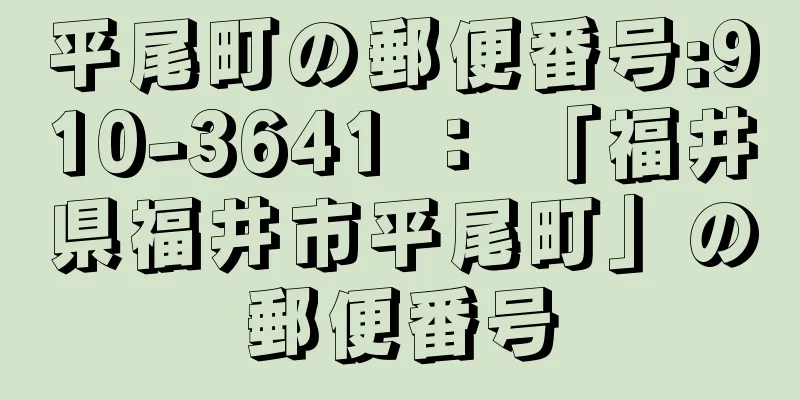 平尾町の郵便番号:910-3641 ： 「福井県福井市平尾町」の郵便番号