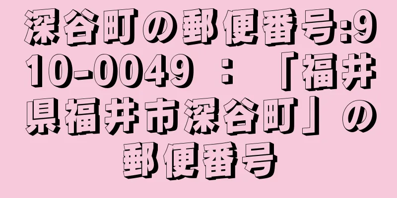 深谷町の郵便番号:910-0049 ： 「福井県福井市深谷町」の郵便番号