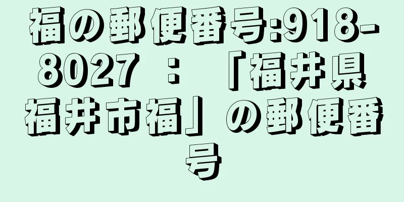 福の郵便番号:918-8027 ： 「福井県福井市福」の郵便番号