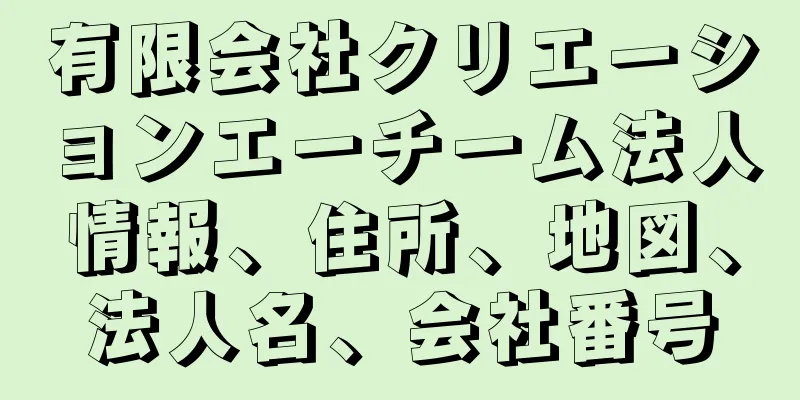 有限会社クリエーションエーチーム法人情報、住所、地図、法人名、会社番号