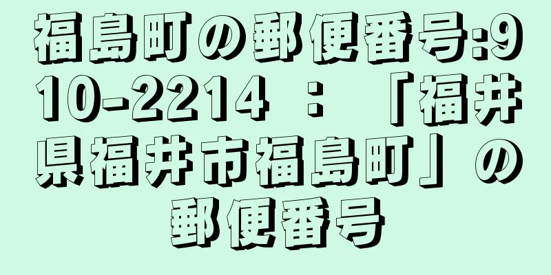 福島町の郵便番号:910-2214 ： 「福井県福井市福島町」の郵便番号