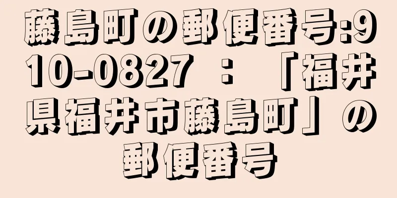 藤島町の郵便番号:910-0827 ： 「福井県福井市藤島町」の郵便番号