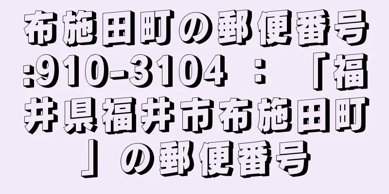 布施田町の郵便番号:910-3104 ： 「福井県福井市布施田町」の郵便番号