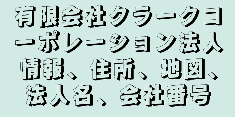 有限会社クラークコーポレーション法人情報、住所、地図、法人名、会社番号