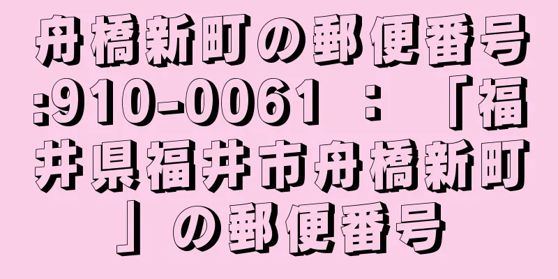 舟橋新町の郵便番号:910-0061 ： 「福井県福井市舟橋新町」の郵便番号