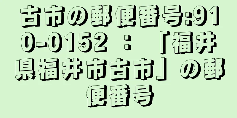 古市の郵便番号:910-0152 ： 「福井県福井市古市」の郵便番号