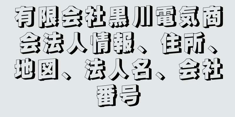 有限会社黒川電気商会法人情報、住所、地図、法人名、会社番号