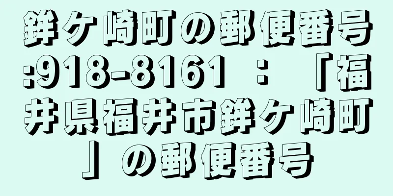 鉾ケ崎町の郵便番号:918-8161 ： 「福井県福井市鉾ケ崎町」の郵便番号