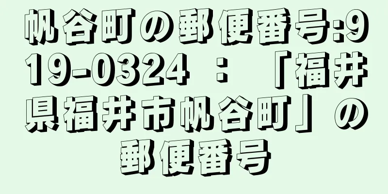 帆谷町の郵便番号:919-0324 ： 「福井県福井市帆谷町」の郵便番号