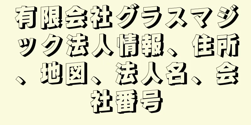 有限会社グラスマジック法人情報、住所、地図、法人名、会社番号