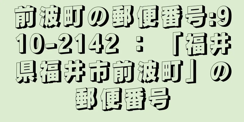 前波町の郵便番号:910-2142 ： 「福井県福井市前波町」の郵便番号