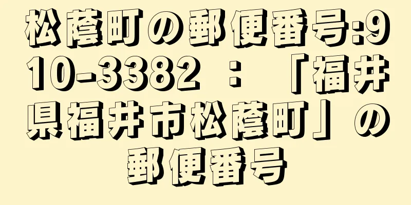 松蔭町の郵便番号:910-3382 ： 「福井県福井市松蔭町」の郵便番号