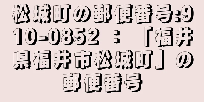 松城町の郵便番号:910-0852 ： 「福井県福井市松城町」の郵便番号