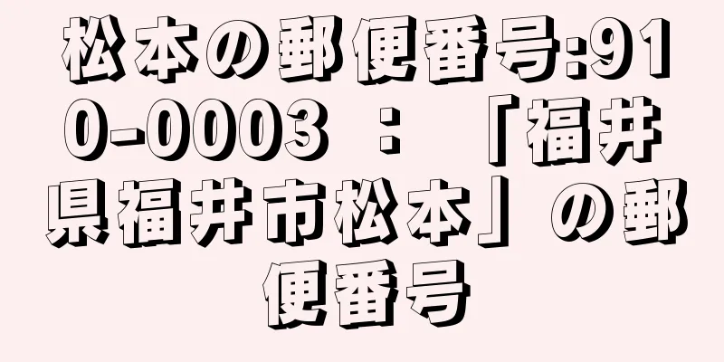 松本の郵便番号:910-0003 ： 「福井県福井市松本」の郵便番号