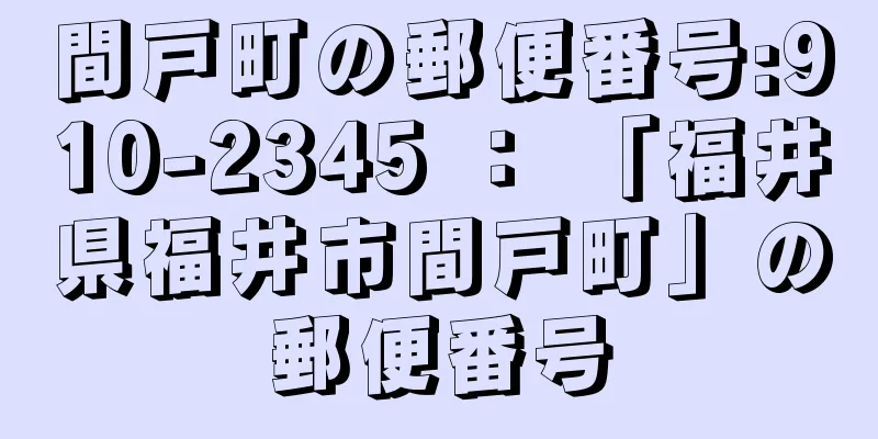 間戸町の郵便番号:910-2345 ： 「福井県福井市間戸町」の郵便番号