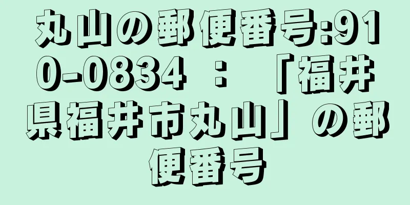 丸山の郵便番号:910-0834 ： 「福井県福井市丸山」の郵便番号