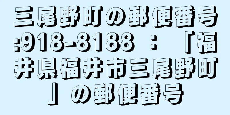 三尾野町の郵便番号:918-8188 ： 「福井県福井市三尾野町」の郵便番号