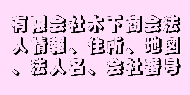 有限会社木下商会法人情報、住所、地図、法人名、会社番号