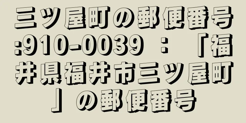 三ツ屋町の郵便番号:910-0039 ： 「福井県福井市三ツ屋町」の郵便番号