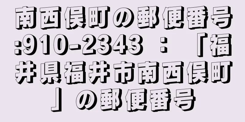 南西俣町の郵便番号:910-2343 ： 「福井県福井市南西俣町」の郵便番号