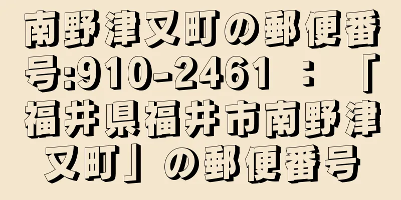 南野津又町の郵便番号:910-2461 ： 「福井県福井市南野津又町」の郵便番号