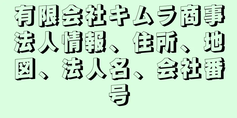 有限会社キムラ商事法人情報、住所、地図、法人名、会社番号