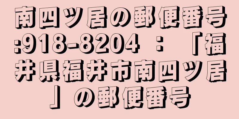 南四ツ居の郵便番号:918-8204 ： 「福井県福井市南四ツ居」の郵便番号