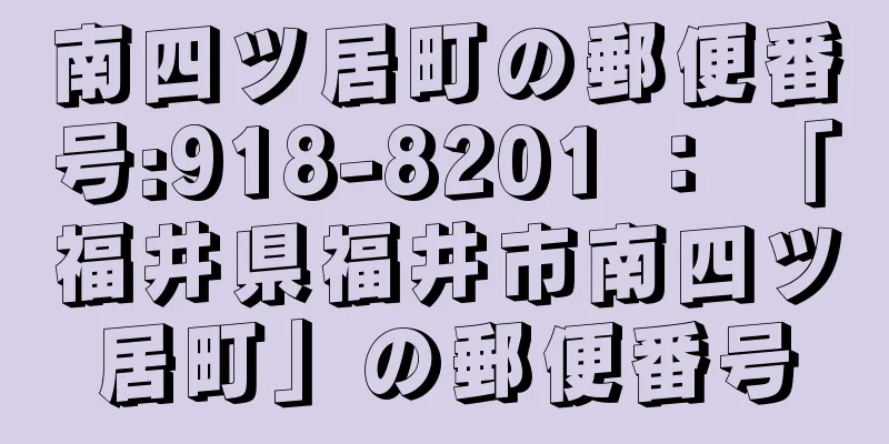 南四ツ居町の郵便番号:918-8201 ： 「福井県福井市南四ツ居町」の郵便番号