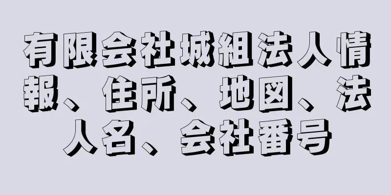 有限会社城組法人情報、住所、地図、法人名、会社番号