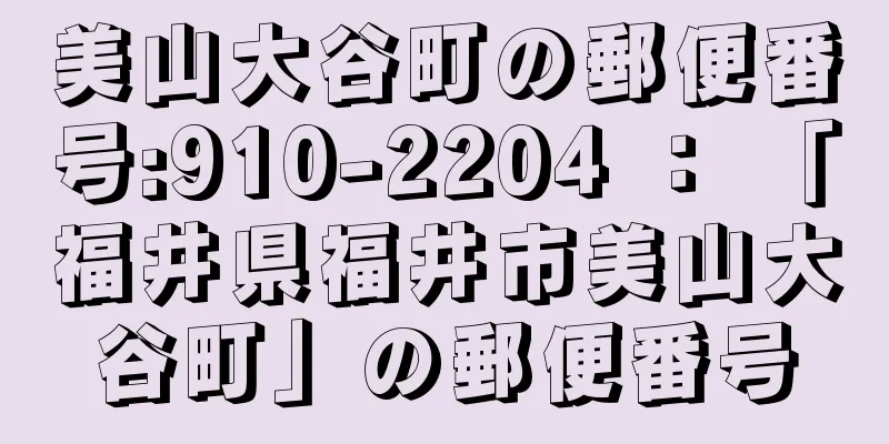 美山大谷町の郵便番号:910-2204 ： 「福井県福井市美山大谷町」の郵便番号