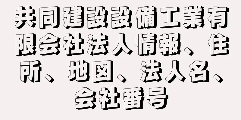 共同建設設備工業有限会社法人情報、住所、地図、法人名、会社番号