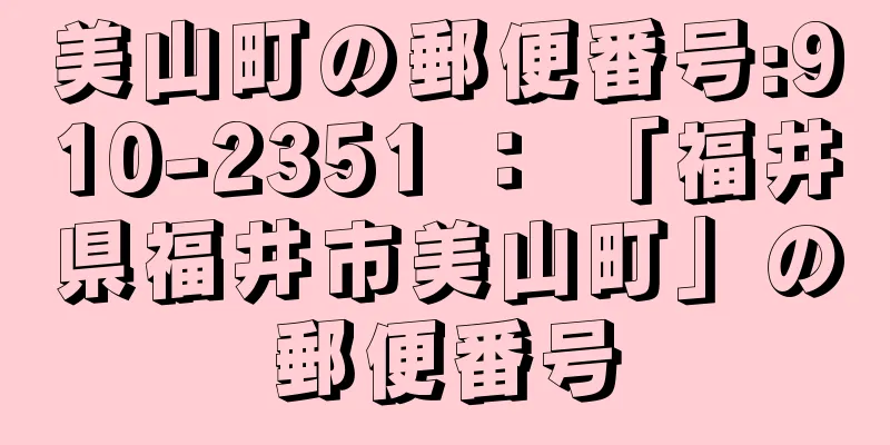 美山町の郵便番号:910-2351 ： 「福井県福井市美山町」の郵便番号