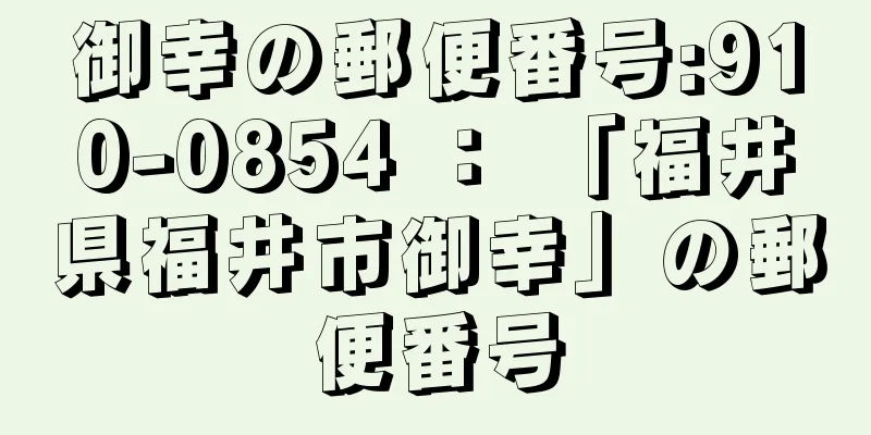 御幸の郵便番号:910-0854 ： 「福井県福井市御幸」の郵便番号