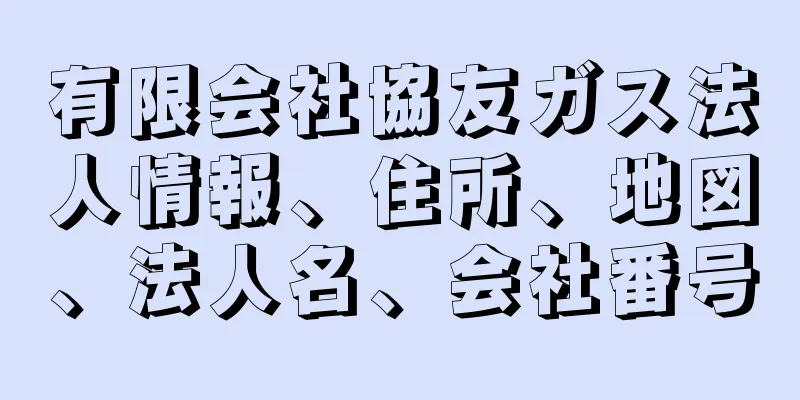 有限会社協友ガス法人情報、住所、地図、法人名、会社番号