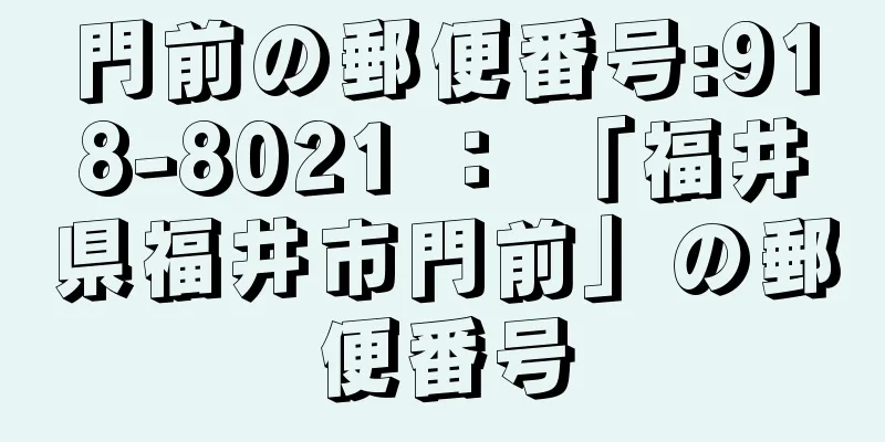 門前の郵便番号:918-8021 ： 「福井県福井市門前」の郵便番号