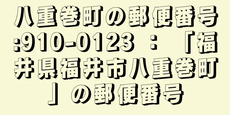 八重巻町の郵便番号:910-0123 ： 「福井県福井市八重巻町」の郵便番号