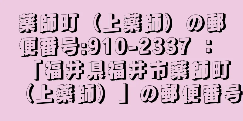 薬師町（上薬師）の郵便番号:910-2337 ： 「福井県福井市薬師町（上薬師）」の郵便番号