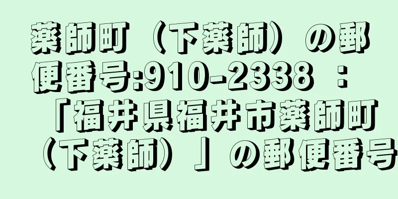 薬師町（下薬師）の郵便番号:910-2338 ： 「福井県福井市薬師町（下薬師）」の郵便番号