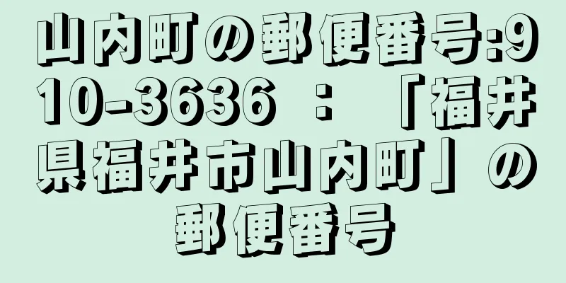 山内町の郵便番号:910-3636 ： 「福井県福井市山内町」の郵便番号