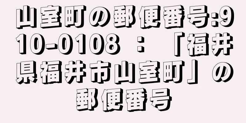 山室町の郵便番号:910-0108 ： 「福井県福井市山室町」の郵便番号