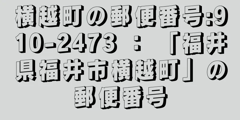 横越町の郵便番号:910-2473 ： 「福井県福井市横越町」の郵便番号