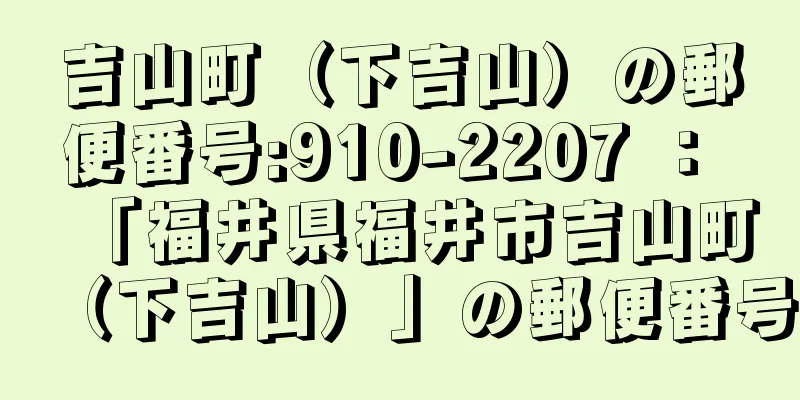 吉山町（下吉山）の郵便番号:910-2207 ： 「福井県福井市吉山町（下吉山）」の郵便番号