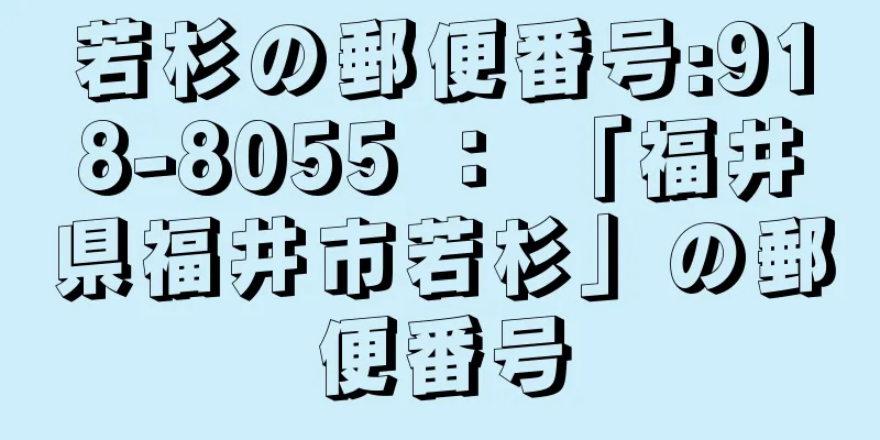 若杉の郵便番号:918-8055 ： 「福井県福井市若杉」の郵便番号