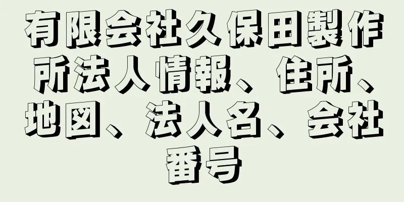 有限会社久保田製作所法人情報、住所、地図、法人名、会社番号