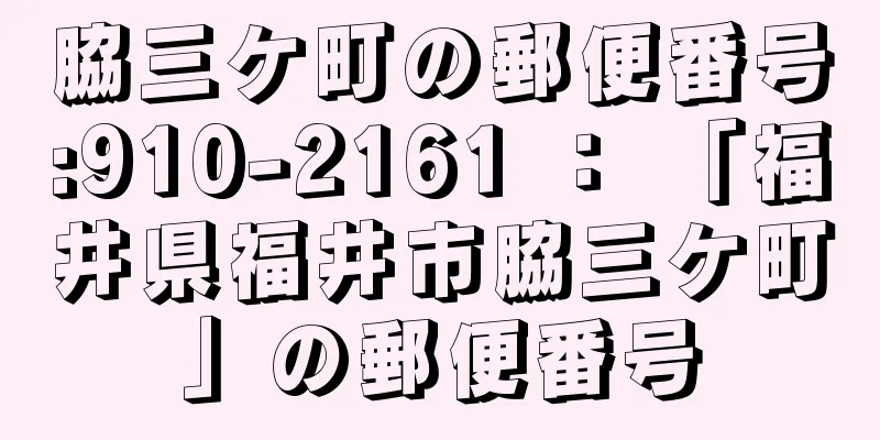 脇三ケ町の郵便番号:910-2161 ： 「福井県福井市脇三ケ町」の郵便番号