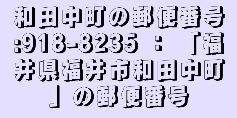 和田中町の郵便番号:918-8235 ： 「福井県福井市和田中町」の郵便番号