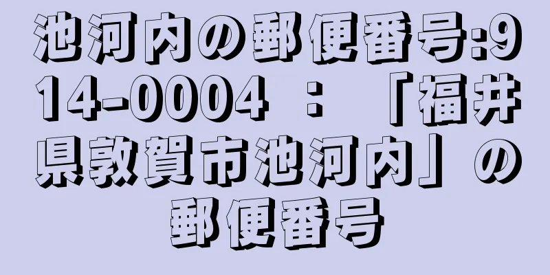 池河内の郵便番号:914-0004 ： 「福井県敦賀市池河内」の郵便番号