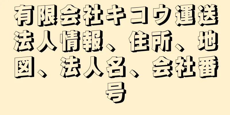 有限会社キコウ運送法人情報、住所、地図、法人名、会社番号