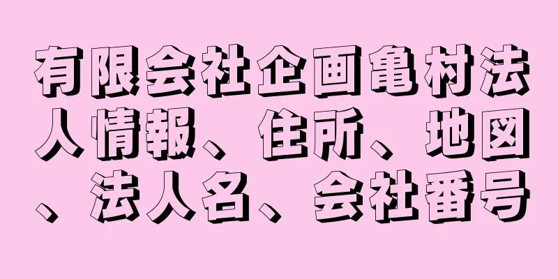 有限会社企画亀村法人情報、住所、地図、法人名、会社番号