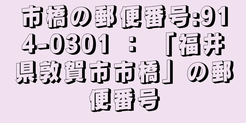 市橋の郵便番号:914-0301 ： 「福井県敦賀市市橋」の郵便番号